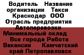 Водитель › Название организации ­ Такси 24 Краснодар, ООО › Отрасль предприятия ­ Автоперевозки › Минимальный оклад ­ 1 - Все города Работа » Вакансии   . Камчатский край,Петропавловск-Камчатский г.